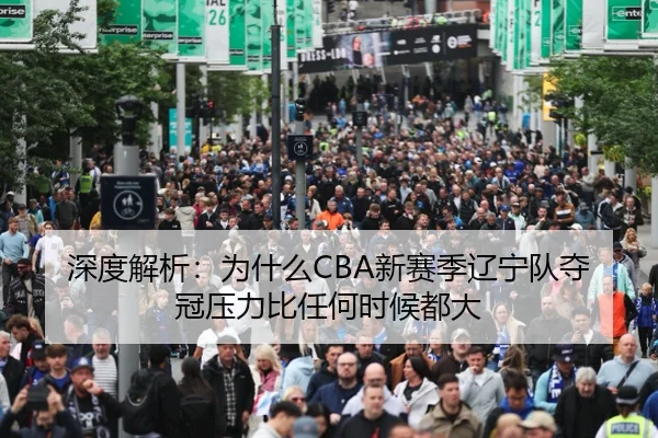 深度解析：为什么CBA新赛季辽宁队夺冠压力比任何时候都大