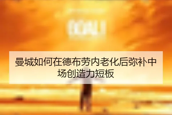 曼城如何在德布劳内老化后弥补中场创造力短板