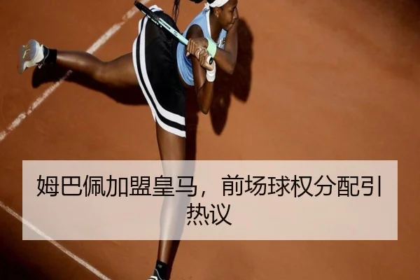 姆巴佩加盟皇马，前场球权分配引热议